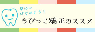 ちびっこ矯正のススメ