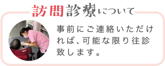 訪問診療について | 事前にご連絡いただければ 可能な限り往診致します。
