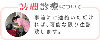 訪問診療について | 事前にご連絡いただければ 可能な限り往診致します。